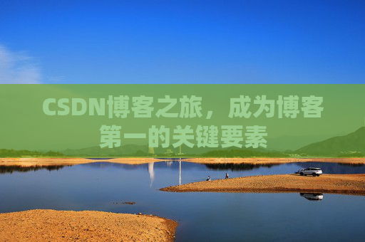 CSDN博客之旅，成为博客第一的关键要素